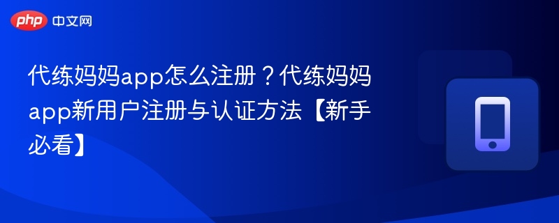 代练妈妈app怎么注册?代练妈妈app新用户注册与认证方法【新手必看】