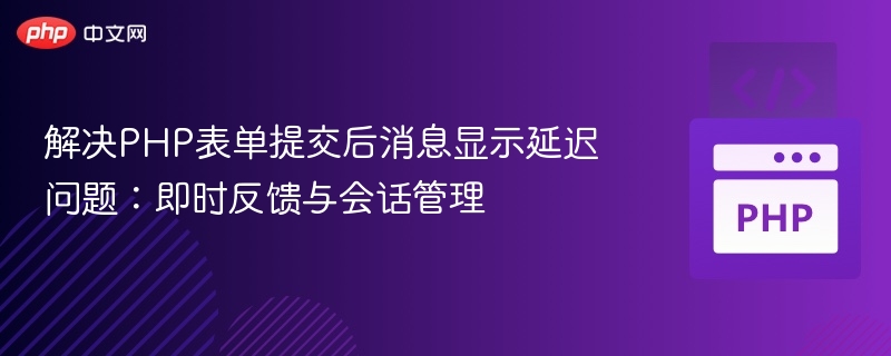 解决PHP表单提交后消息显示延迟问题:即时反馈与会话管理