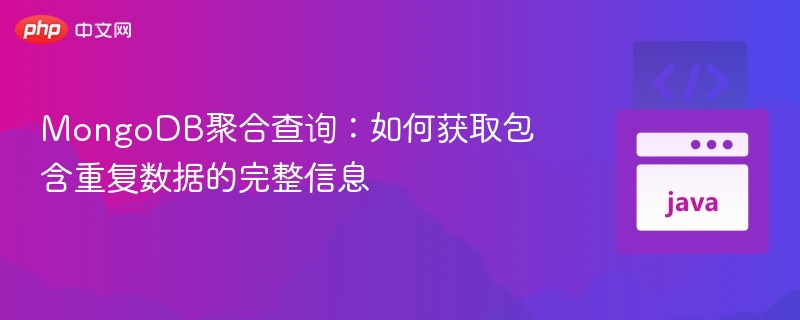 MongoDB聚合查询:如何获取包含重复数据的完整信息