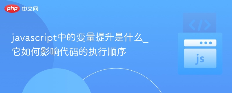javascript中的变量提升是什么_它如何影响代码的执行顺序