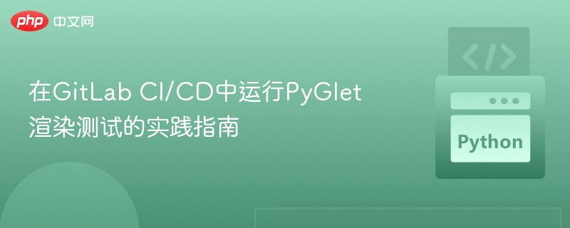 在GitLab CI/CD中运行PyGlet渲染测试的实践指南