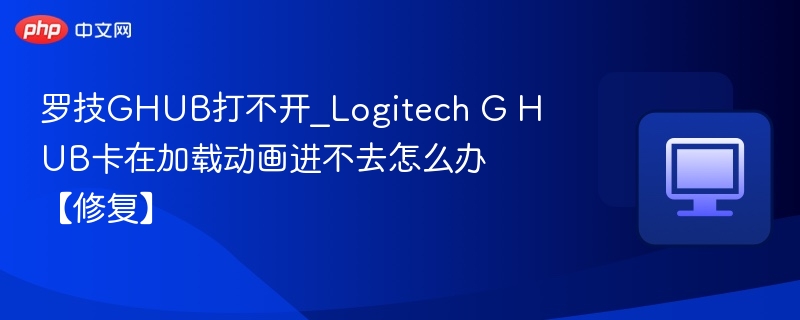 罗技GHUB打不开_Logitech G HUB卡在加载动画进不去怎么办【修复】