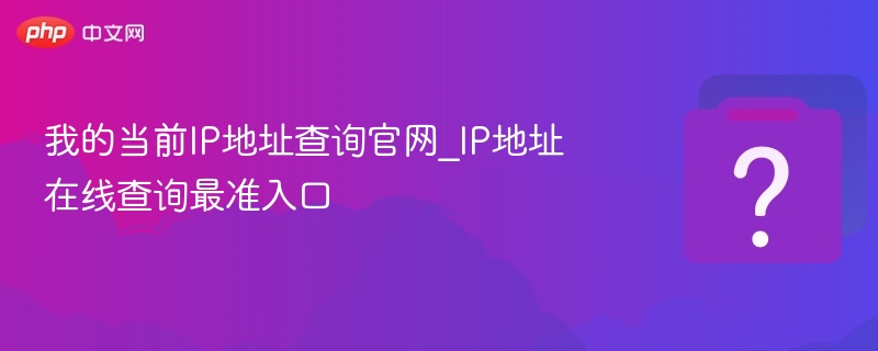 我的当前IP地址查询官网_IP地址在线查询最准入口