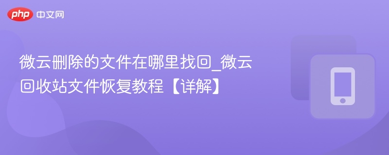 微云删除的文件在哪里找回_微云回收站文件恢复教程【详解】
