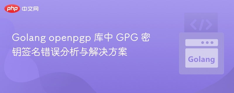 Golang openpgp 库中 GPG 密钥签名错误分析与解决方案