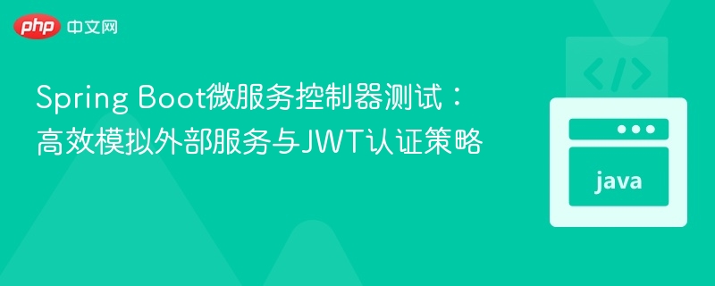 Spring Boot微服务控制器测试:高效模拟外部服务与JWT认证策略