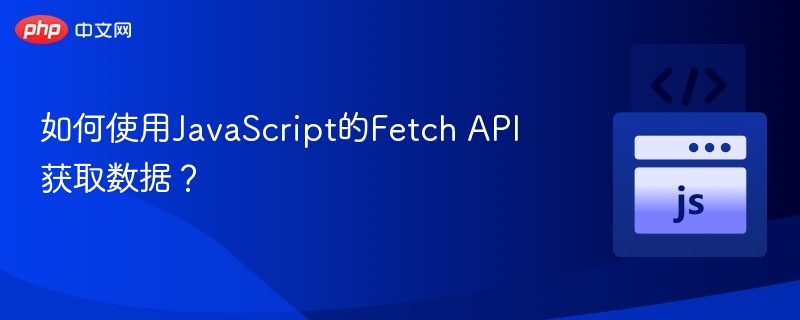 如何使用JavaScript的Fetch API获取数据?
