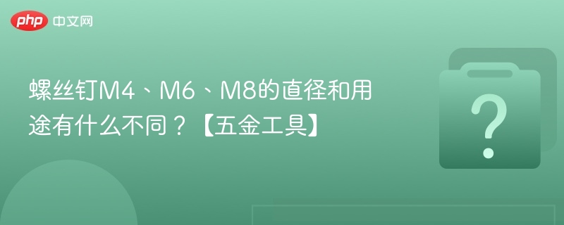 螺丝钉M4、M6、M8的直径和用途有什么不同?【五金工具】