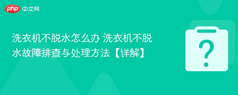 洗衣机不脱水怎么办 洗衣机不脱水故障排查与处理方法【详解】