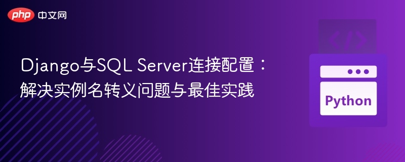 Django与SQL Server连接配置:解决实例名转义问题与最佳实践