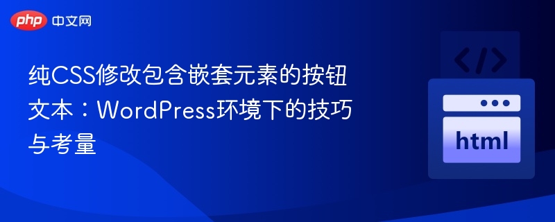 纯CSS修改包含嵌套元素的按钮文本:WordPress环境下的技巧与考量