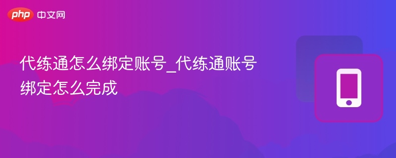 代练通怎么绑定账号_代练通账号绑定怎么完成