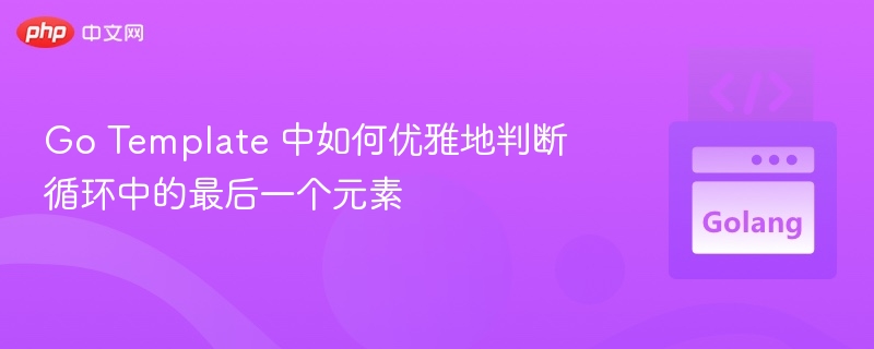 Go Template 中如何优雅地判断循环中的最后一个元素