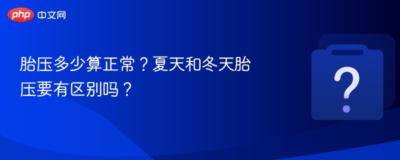 胎压多少算正常?夏天和冬天胎压要有区别吗?