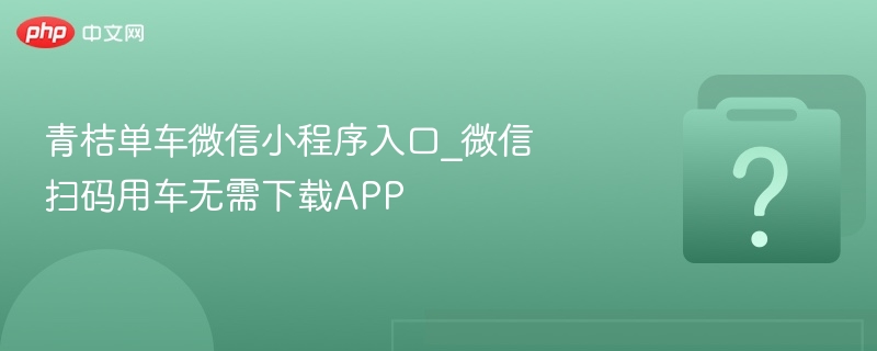 青桔单车微信小程序入口_微信扫码用车无需下载APP