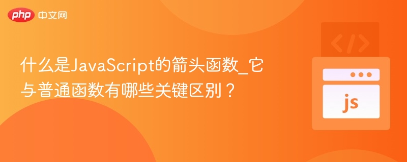 什么是JavaScript的箭头函数_它与普通函数有哪些关键区别？