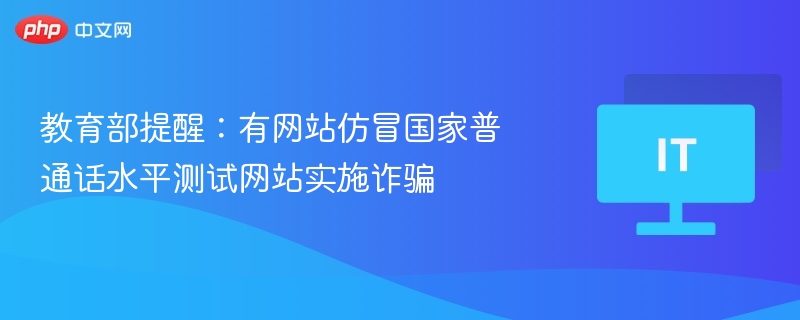 教育部提醒:有网站仿冒国家普通话水平测试网站实施诈骗