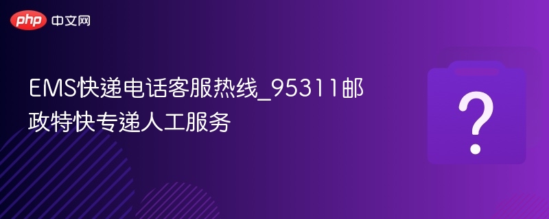 EMS快递电话客服热线_95311邮政特快专递人工服务