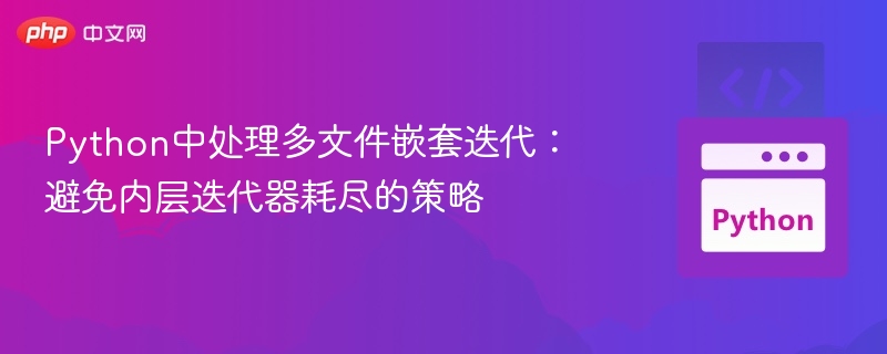 Python中处理多文件嵌套迭代:避免内层迭代器耗尽的策略