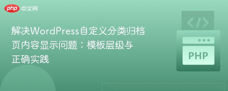 解决WordPress自定义分类归档页内容显示问题:模板层级与正确实践
