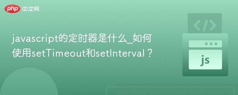 javascript的定时器是什么_如何使用setTimeout和setInterval?