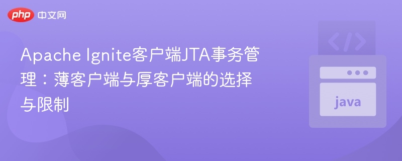 Apache Ignite客户端JTA事务管理:薄客户端与厚客户端的选择与限制