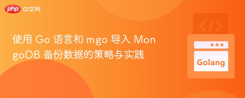 使用 Go 语言和 mgo 导入 MongoDB 备份数据的策略与实践