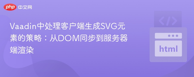 Vaadin中处理客户端生成SVG元素的策略:从DOM同步到服务器端渲染