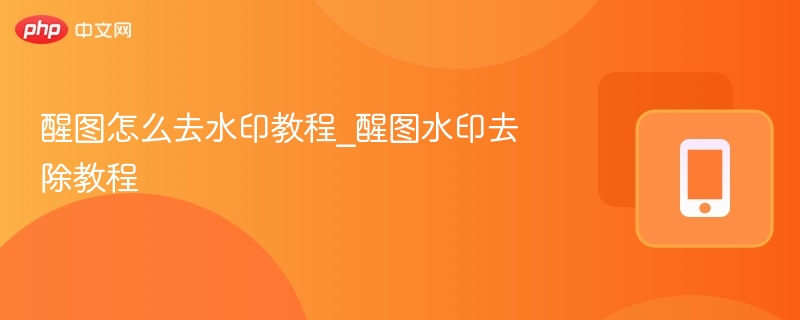 醒图怎么去水印教程_醒图水印去除教程