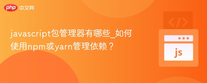 javascript包管理器有哪些_如何使用npm或yarn管理依赖？