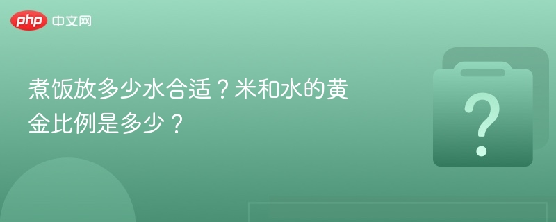 煮饭放多少水合适?米和水的黄金比例是多少?