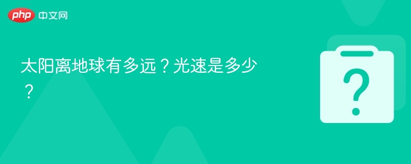 太阳离地球有多远？光速是多少？
