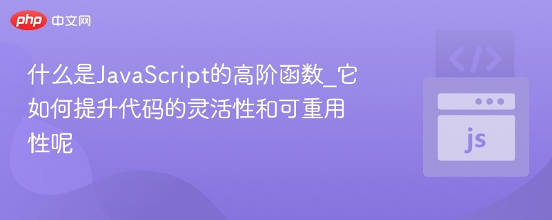 什么是JavaScript的高阶函数_它如何提升代码的灵活性和可重用性呢