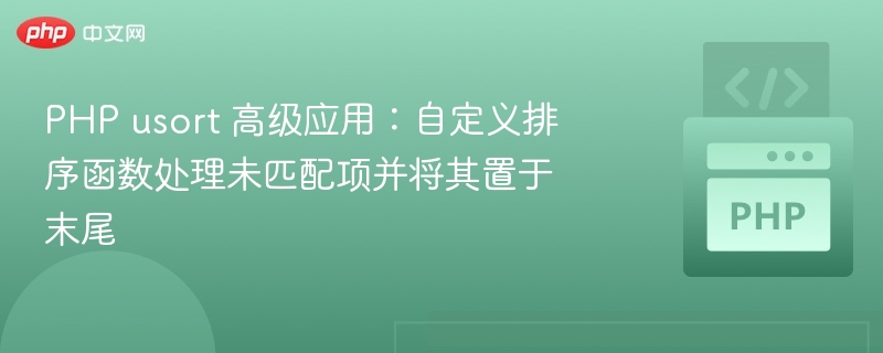 PHP usort 高级应用:自定义排序函数处理未匹配项并将其置于末尾