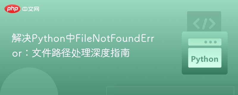 解决Python中FileNotFoundError:文件路径处理深度指南