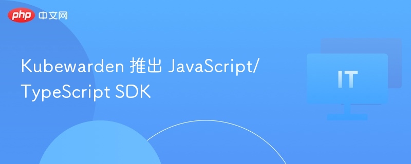 Kubewarden 推出 JavaScript/TypeScript SDK