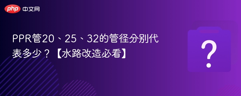 PPR管20、25、32的管径分别代表多少?【水路改造必看】