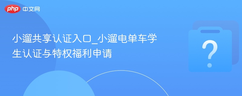 小遛共享认证入口_小遛电单车学生认证与特权福利申请