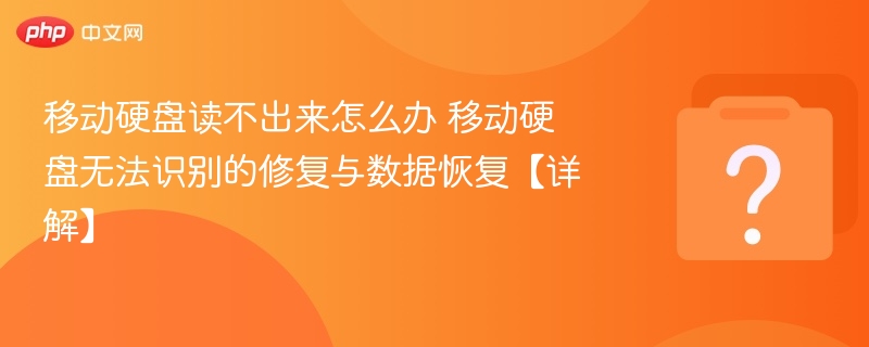 移动硬盘读不出来怎么办 移动硬盘无法识别的修复与数据恢复【详解】