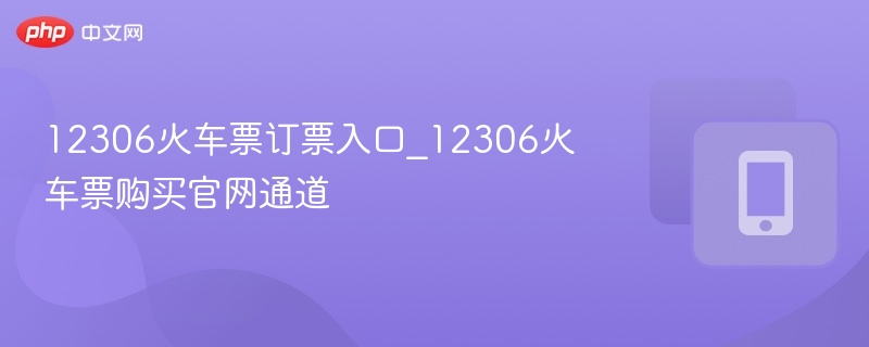 12306火车票订票入口_12306火车票购买官网通道