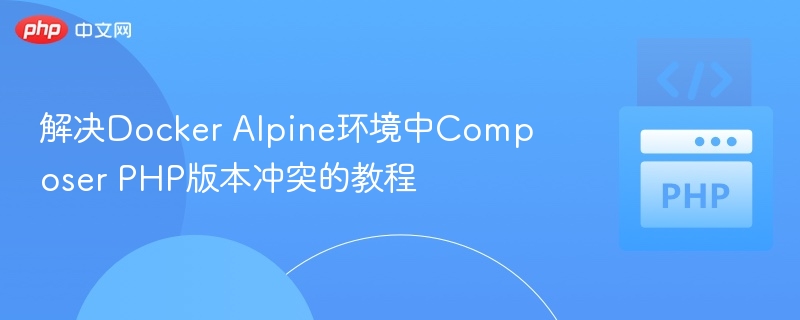 解决Docker Alpine环境中Composer PHP版本冲突的教程