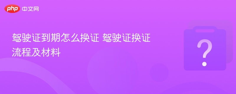 驾驶证到期怎么换证 驾驶证换证流程及材料
