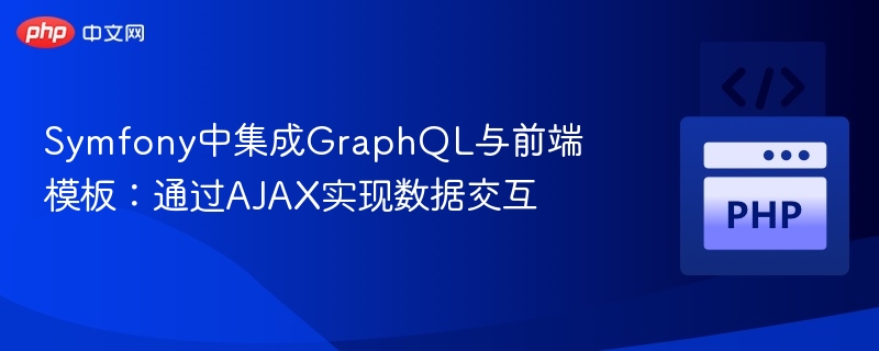 Symfony中集成GraphQL与前端模板：通过AJAX实现数据交互