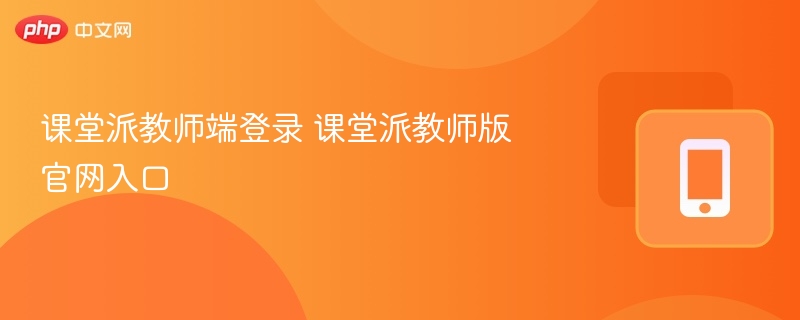 课堂派教师端登录 课堂派教师版官网入口