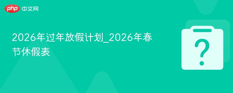 2026年过年放假计划_2026年春节休假表