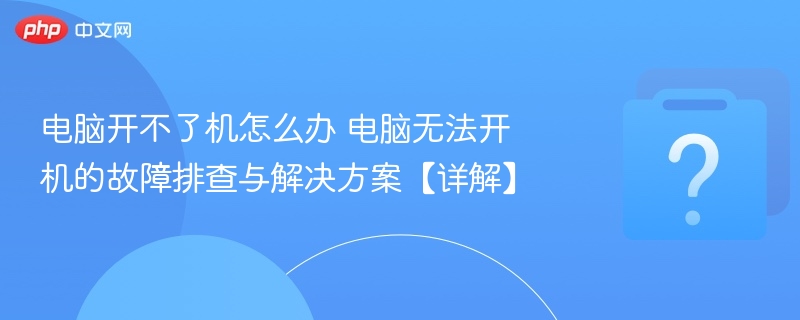 电脑开不了机怎么办 电脑无法开机的故障排查与解决方案【详解】