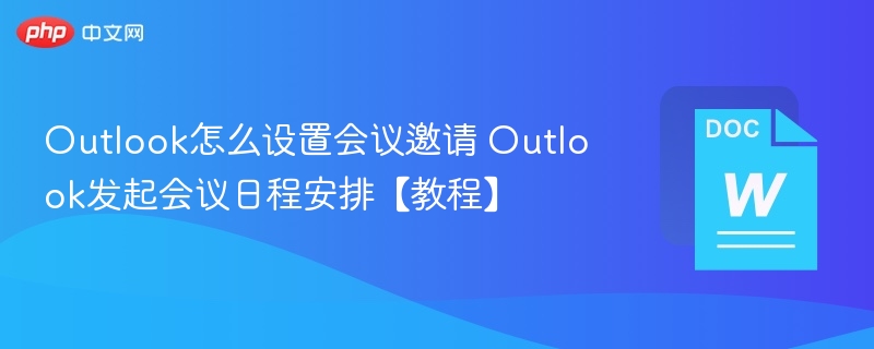 Outlook怎么设置会议邀请 Outlook发起会议日程安排【教程】