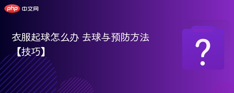 衣服起球怎么办 去球与预防方法【技巧】
