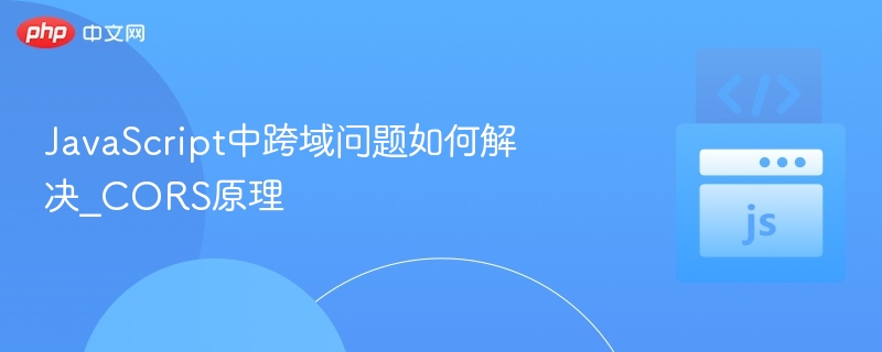 JavaScript中跨域问题如何解决_CORS原理