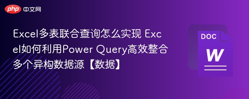 Excel多表联合查询怎么实现 Excel如何利用Power Query高效整合多个异构数据源【数据】